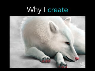 Why I create
 