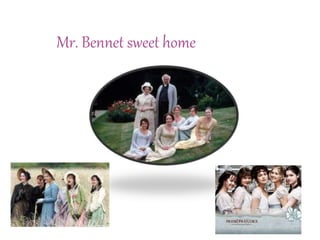 Mr. Bennet sweet home
 