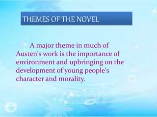 THEMES OF THE NOVEL
A major theme in much of
Austen's work is the importance of
environment and upbringing on the
development of young people's
character and morality.
 
