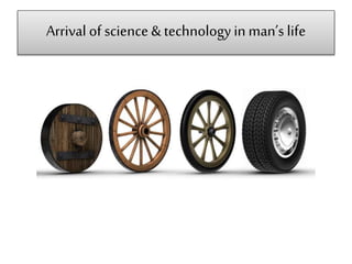 Arrival of science &technologyin man’s life
 