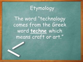 The word “technology
comes from the Greek
word techne which
means craft or art.”
Etymology
 