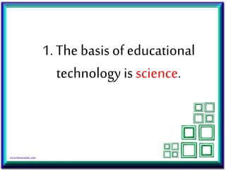 1. The basis of educational
technology is science.
 