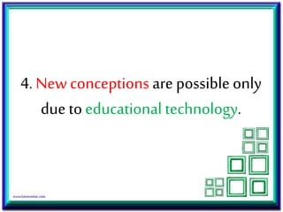4. New conceptions are possible only
due toeducational technology.
 