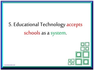 5. Educational Technology accepts
schools as a system.
 