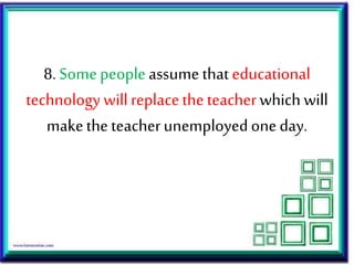 8. Somepeopleassume thateducational
technology willreplacethe teacherwhich will
makethe teacherunemployedoneday.
 