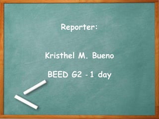 Reporter:
Kristhel M. Bueno
BEED G2 - 1 day
 