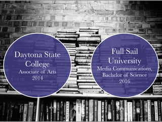 Full Sail
University
Media Communications,
Bachelor of Science
2016
Daytona State
College
Associate of Arts
2014
 