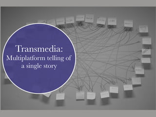 Transmedia:
Multiplatform telling of
a single story
 