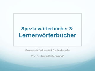 Spezialwörterbücher 3:
Lernerwörterbücher
Germanistische Linguistik 6 – Lexikografie
Prof. Dr. Jelena Kostić Tomović
 