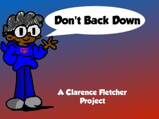 Don’t Back Down
A Clarence Fletcher
Project
 