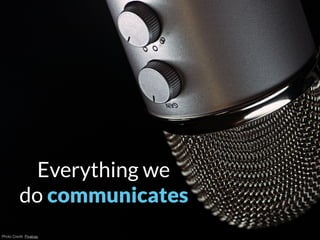 Photo Credit: Pixabay
Everything we
do communicates
 