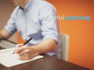 Photo Credit: Pixabay
With careful planning
 