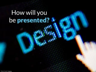 How will you
be presented?
Photo Credit: Pixabay
 