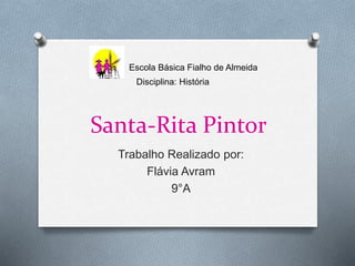 Santa-Rita Pintor
Trabalho Realizado por:
Flávia Avram
9°A
Escola Básica Fialho de Almeida
Disciplina: História
 