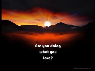 Are you doing
what you
love?
https://pixabay.com/en/sunset-sun-light-landscape-1516510/
 