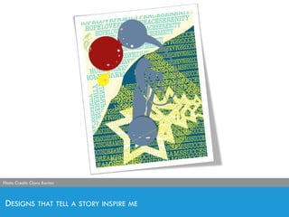DESIGNS THAT TELL A STORY INSPIRE ME
Photo Credit: Clara Barton
 
