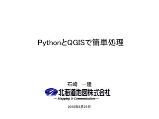 PythonとQGISで簡単処理
石崎 一隆
2018年6月22日
 