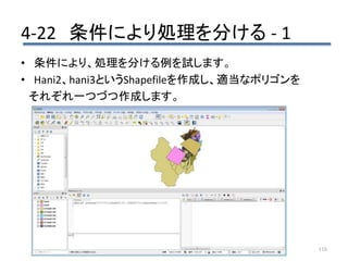 4-22 条件により処理を分ける - 1
116
• 条件により、処理を分ける例を試します。
• Hani2、hani3というShapefileを作成し、適当なポリゴンを
それぞれ一つづつ作成します。
 