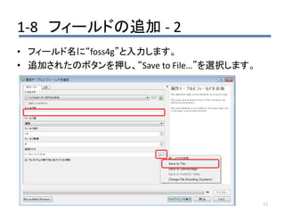 1-8 フィールドの追加 - 2
13
• フィールド名に“foss4g”と入力します。
• 追加されたのボタンを押し、“Save to File…”を選択します。
 