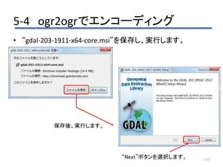 5-4 ogr2ogrでエンコーディング
142
• “gdal-203-1911-x64-core.msi”を保存し、実行します。
保存後、実行します。
“Next”ボタンを選択します。
 