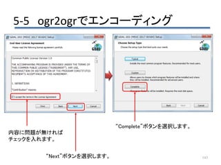 5-5 ogr2ogrでエンコーディング
143
内容に問題が無ければ
チェックを入れます。
“Next”ボタンを選択します。
“Complete”ボタンを選択します。
 