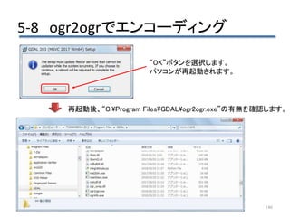 5-8 ogr2ogrでエンコーディング
146
“OK”ボタンを選択します。
パソコンが再起動されます。
再起動後、“C:Program FilesGDALogr2ogr.exe”の有無を確認します。
 