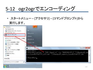 5-12 ogr2ogrでエンコーディング
151
• スタートメニュー – [アクセサリ] – [コマンドプロンプト]から
実行します。
 