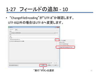1-27 フィールドの追加 - 10
32
• “ChangeFileEncoding”が“UTF-8”か確認します。
UTF-8以外の場合はUTF-8へ変更します。
“実行”ボタンを選択
 
