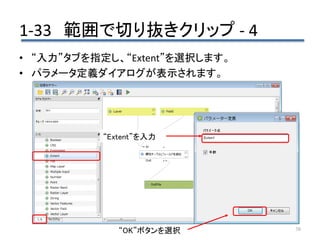1-33 範囲で切り抜きクリップ - 4
38
• “入力”タブを指定し、“Extent”を選択します。
• パラメータ定義ダイアログが表示されます。
“Extent”を入力
“OK”ボタンを選択
 