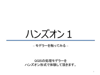 4
ハンズオン１
– モデラーを触ってみる –
QGISの処理モデラーを
ハンズオン形式で体験して頂きます。
 