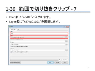 1-36 範囲で切り抜きクリップ - 7
41
• Filed名に“addf2”と入力します。
• Layer名に“h27ka01101”を選択します。
 