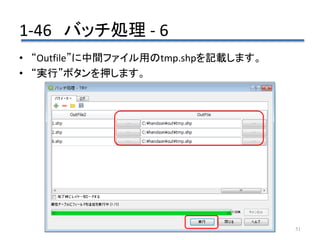 1-46 バッチ処理 - 6
51
• “Outfile”に中間ファイル用のtmp.shpを記載します。
• “実行”ボタンを押します。
 