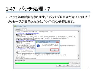 1-47 バッチ処理 - 7
52
• バッチ処理が実行されます。“バッチプロセスが完了しました”
メッセージが表示されたら、“OK”ボタンを押します。
 