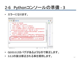 2-6 Pythonコンソールの準備 - 3
62
• エラーになります。
• QGIS3.0.2はバグがあるようなので修正します。
• 3.0.2の後は修正される事を期待します。
 