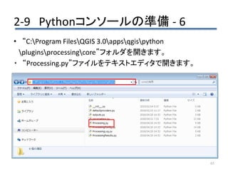 2-9 Pythonコンソールの準備 - 6
65
• “C:Program FilesQGIS 3.0appsqgispython
pluginsprocessingcore”フォルダを開きます。
・ “Processing.py”ファイルをテキストエディタで開きます。
 