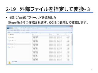 2-19 外部ファイルを指定して変換- 3
75
• 6区に‘addf3‘フィールドを追加した
Shapefileが6つ作成されます。QGISに表示して確認します。
 