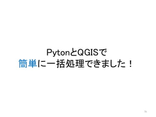 78
PytonとQGISで
簡単に一括処理できました！
 