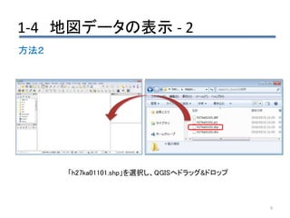 1-4 地図データの表示 - 2
9
方法２
「h27ka01101.shp」を選択し、QGISへドラッグ&ドロップ
 