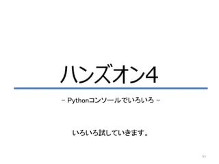 93
ハンズオン4
– Pythonコンソールでいろいろ –
いろいろ試していきます。
 