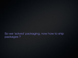 So we 'solved' packaging, now how to shipSo we 'solved' packaging, now how to ship
packages ?packages ?
 