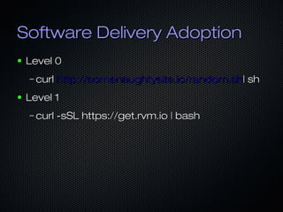 Software Delivery AdoptionSoftware Delivery Adoption
● Level 0Level 0
– curlcurl http://somenaughtysite.io/random.shhttp:/...