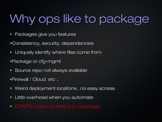 Why ops like to packageWhy ops like to package
● Packages give you featuresPackages give you features
•Consistency, securi...
