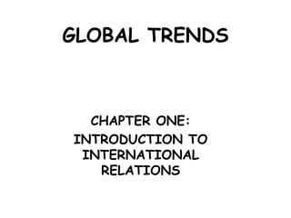 GLOBAL TRENDS
CHAPTER ONE:
INTRODUCTION TO
INTERNATIONAL
RELATIONS
 