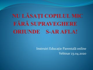 Instruiri Educație Parentală online
Vebinar 23.04.2020
 