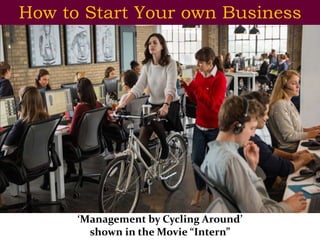 ‘Management by Cycling Around’
shown in the Movie “Intern”
How to Start Your own Business
 