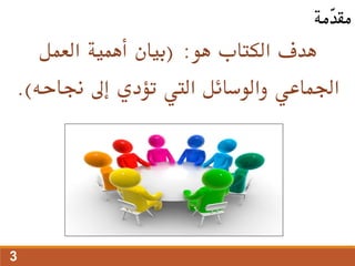 ‫هو‬ ‫الكتاب‬ ‫هدف‬
( :
‫أهمية‬ ‫بيان‬
‫العمل‬
‫جناحه‬ ‫إىل‬ ‫تؤدي‬ ‫اليت‬ ‫والوسائل‬ ‫اجلماعي‬
.)
‫ّمة‬
‫د‬‫مق‬
3
 