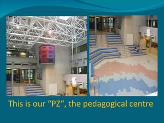This is our “PZ“, the pedagogical centre 