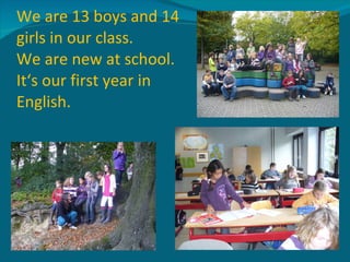 We are 13 boys and 14 girls in our class. We are new at school. It‘s our first year in English. 