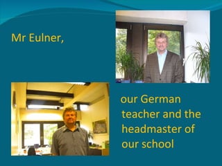 Mr Eulner, our German teacher and the headmaster of our school 