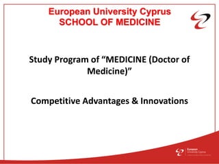 European University Cyprus
SCHOOL OF MEDICINE
Study Program of “MEDICINE (Doctor of
Medicine)”
Competitive Advantages & Innovations
 